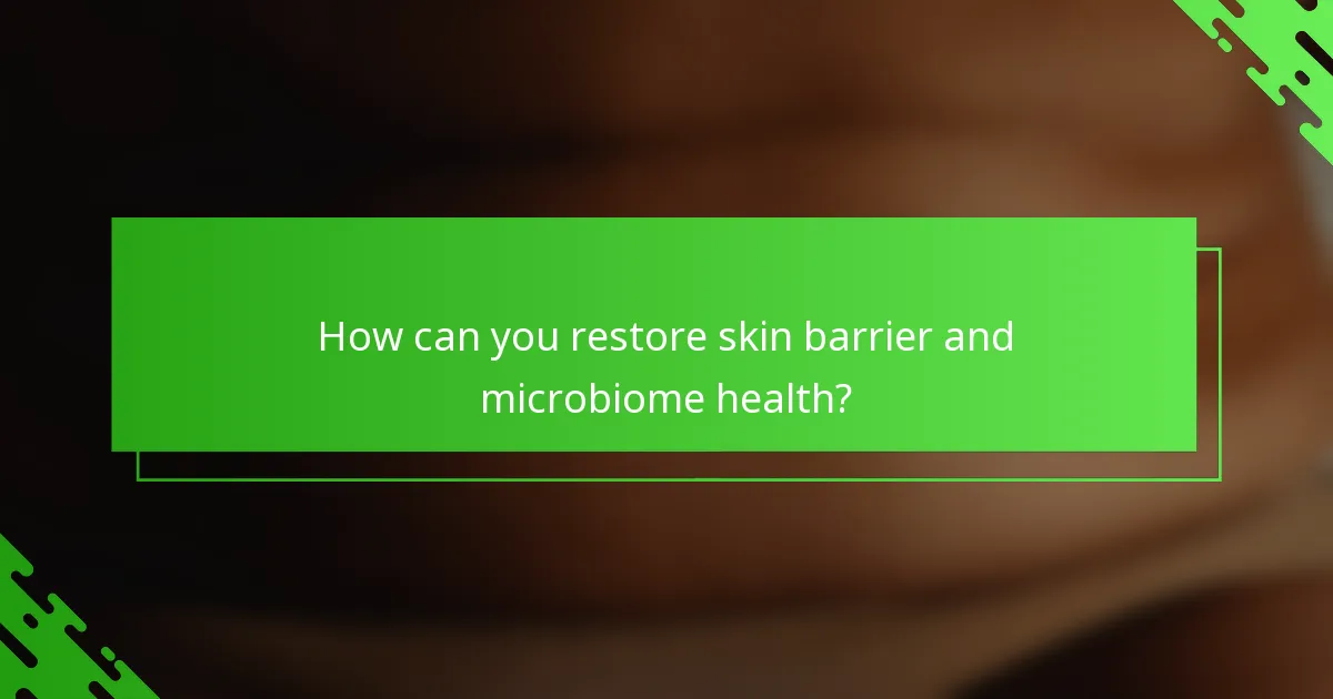 How can you restore skin barrier and microbiome health?