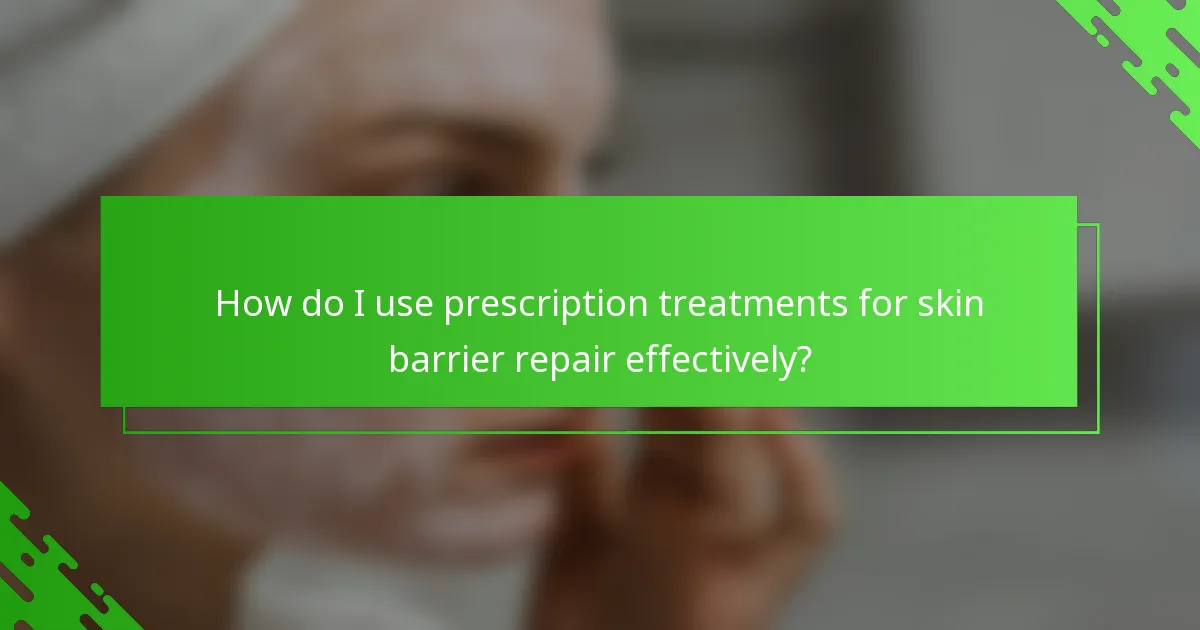 How do I use prescription treatments for skin barrier repair effectively?