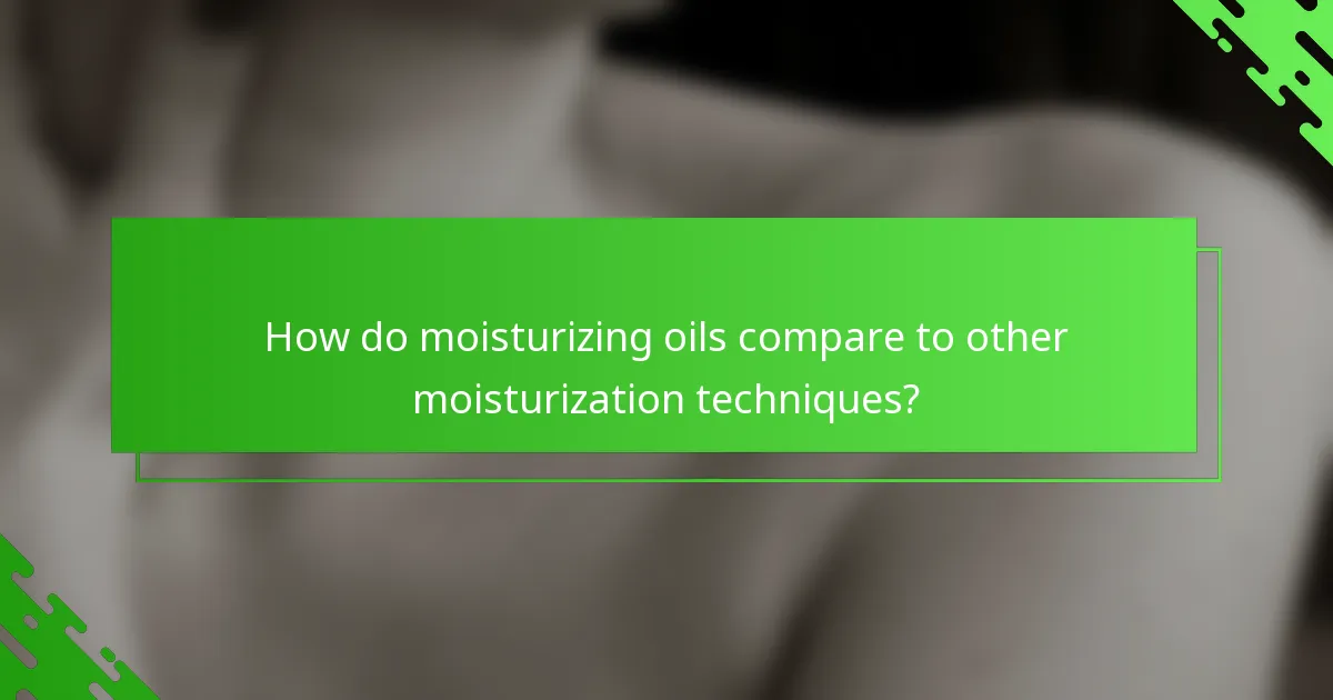 How do moisturizing oils compare to other moisturization techniques?