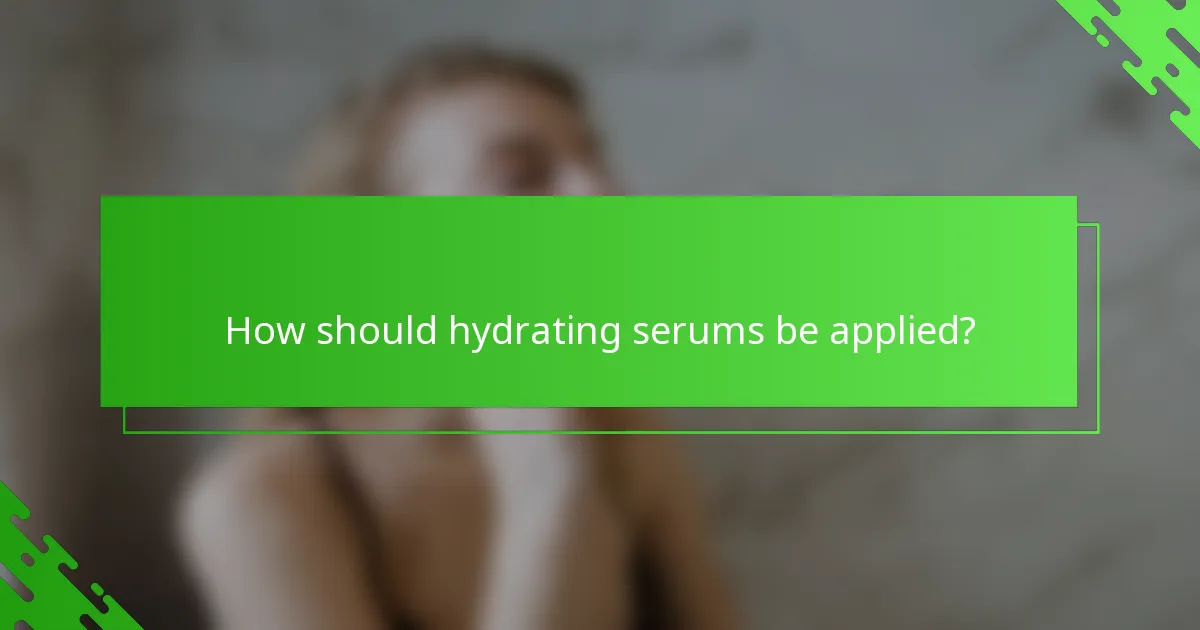 How should hydrating serums be applied?