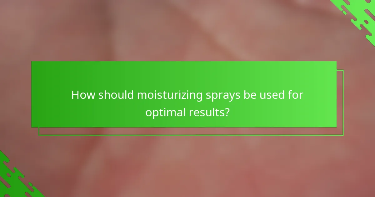 How should moisturizing sprays be used for optimal results?