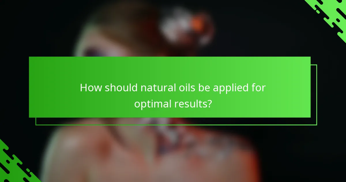 How should natural oils be applied for optimal results?