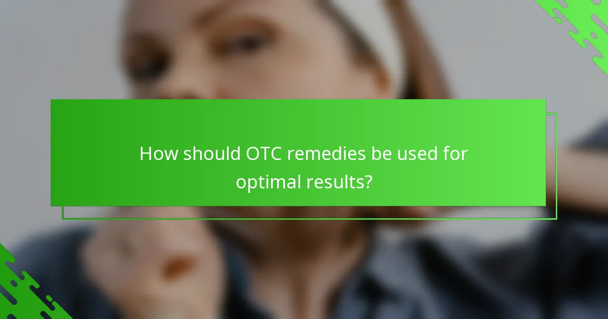 How should OTC remedies be used for optimal results?