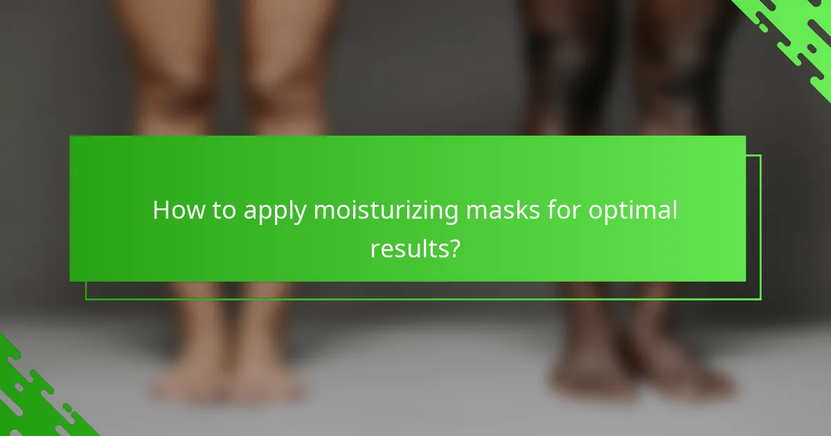 How to apply moisturizing masks for optimal results?