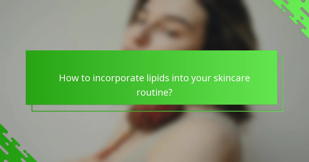 How to incorporate lipids into your skincare routine?