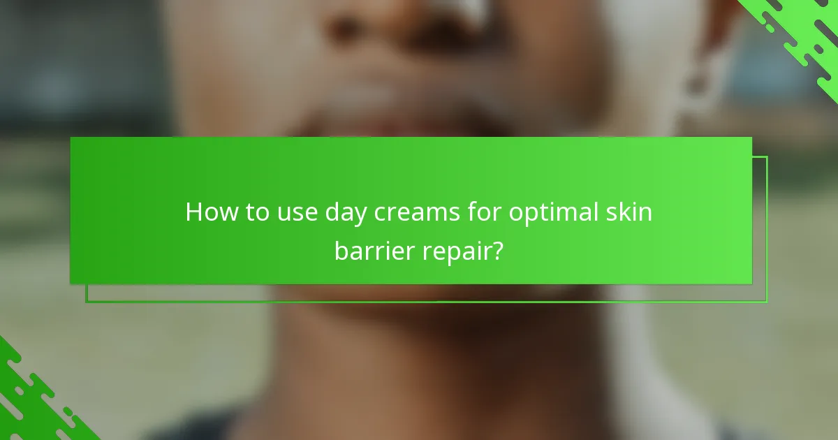 How to use day creams for optimal skin barrier repair?