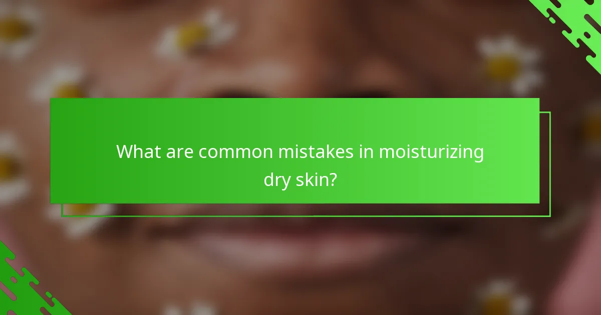 What are common mistakes in moisturizing dry skin?