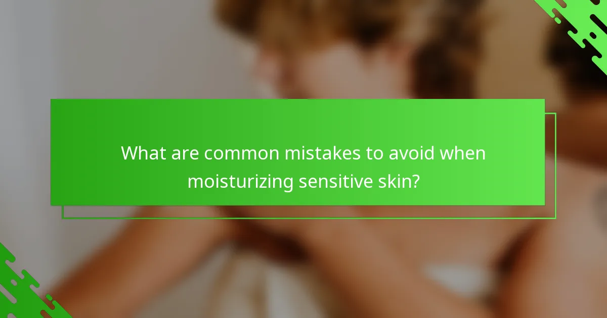 What are common mistakes to avoid when moisturizing sensitive skin?