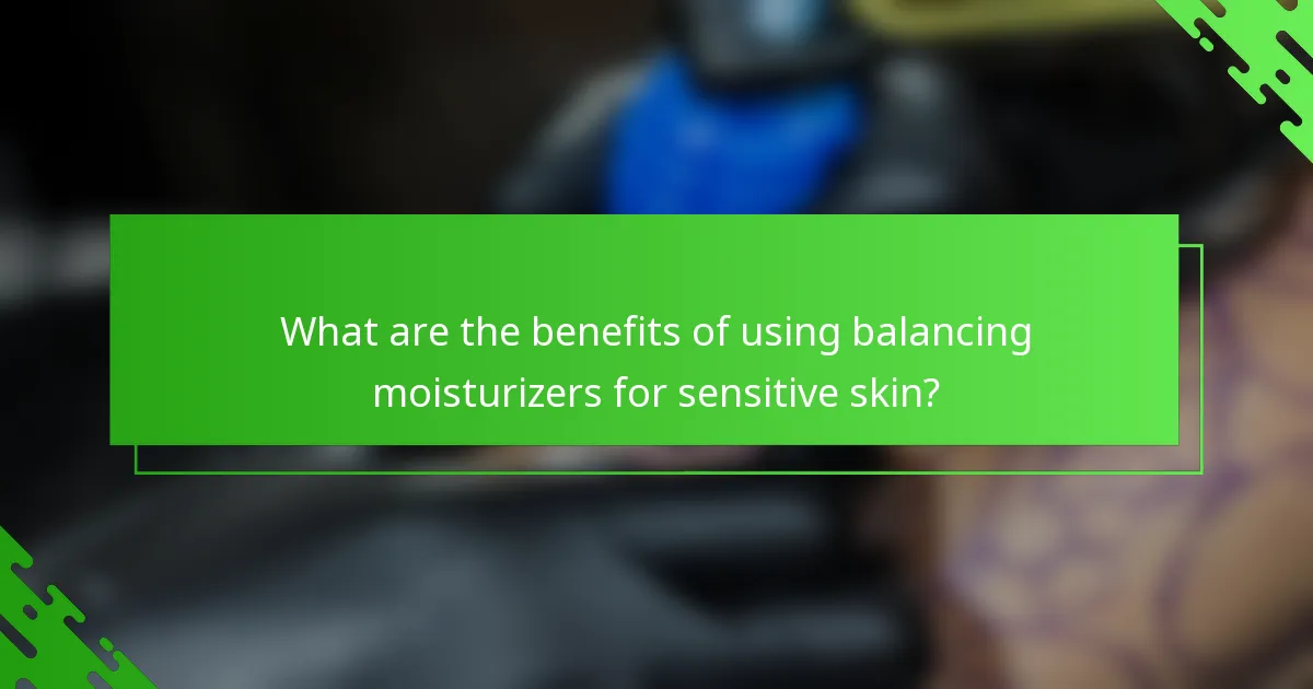 What are the benefits of using balancing moisturizers for sensitive skin?