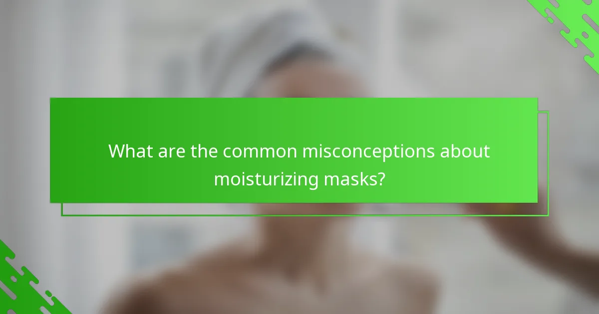 What are the common misconceptions about moisturizing masks?