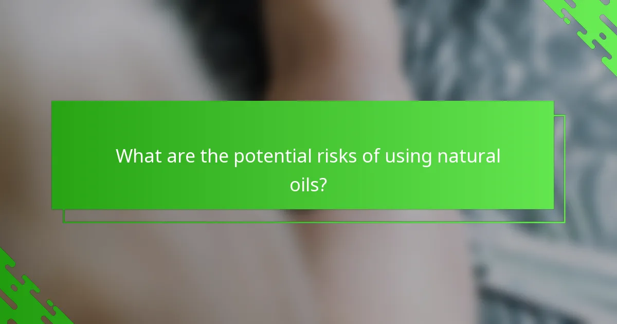 What are the potential risks of using natural oils?