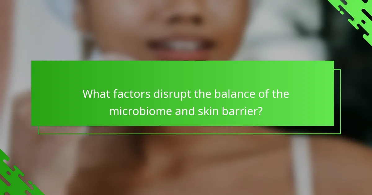 What factors disrupt the balance of the microbiome and skin barrier?