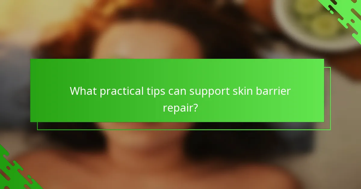What practical tips can support skin barrier repair?