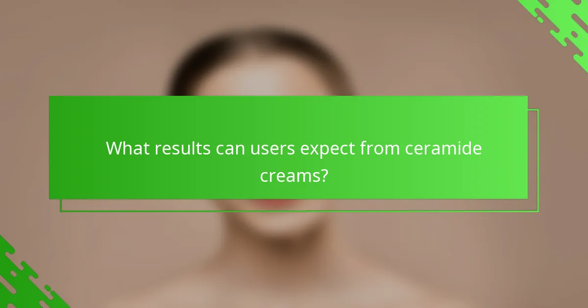 What results can users expect from ceramide creams?