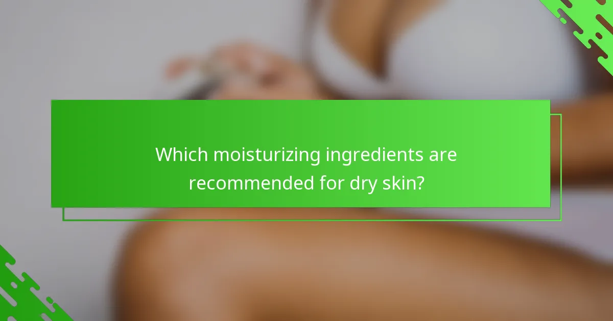 Which moisturizing ingredients are recommended for dry skin?