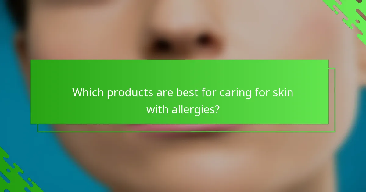 Which products are best for caring for skin with allergies?