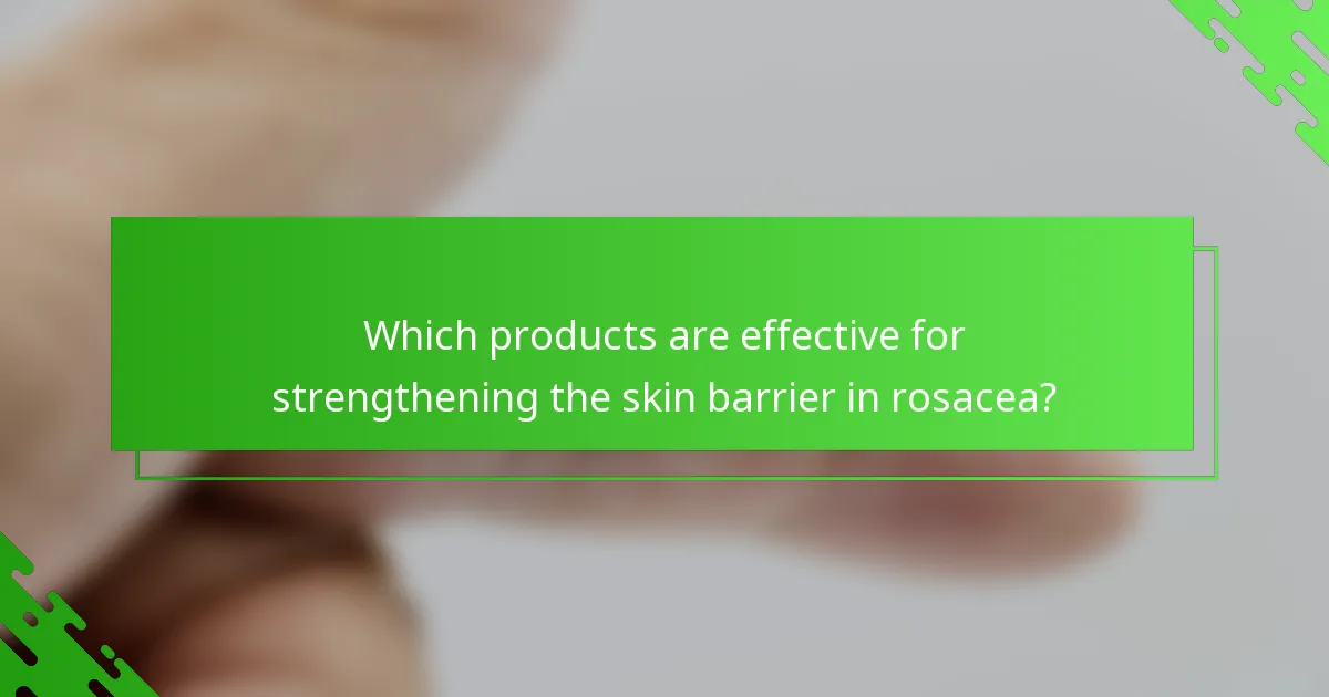 Which products are effective for strengthening the skin barrier in rosacea?