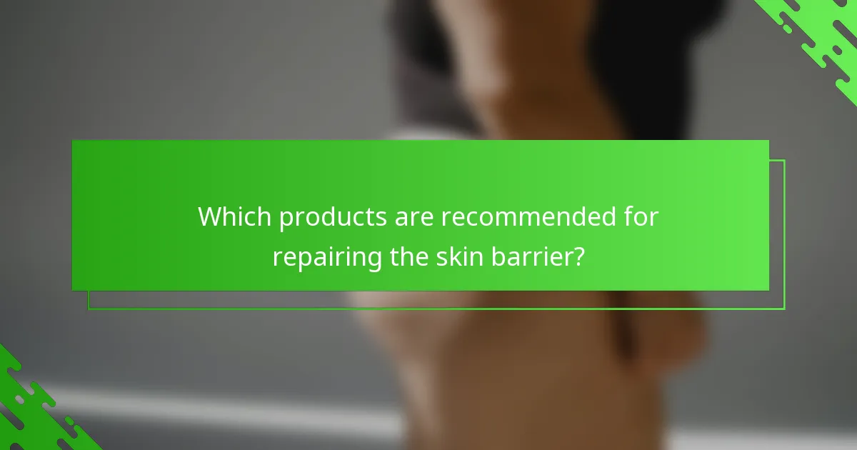 Which products are recommended for repairing the skin barrier?
