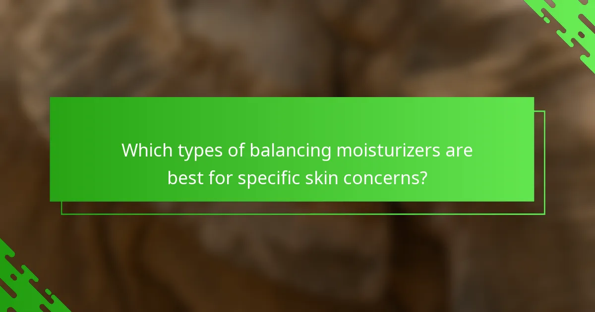 Which types of balancing moisturizers are best for specific skin concerns?